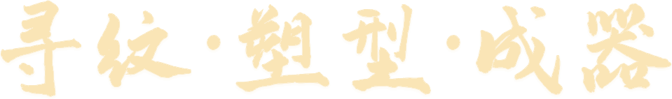 寻纹 · 塑型 · 成器